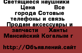Светящиеся наушники LED › Цена ­ 990 - Все города Сотовые телефоны и связь » Продам аксессуары и запчасти   . Ханты-Мансийский,Когалым г.